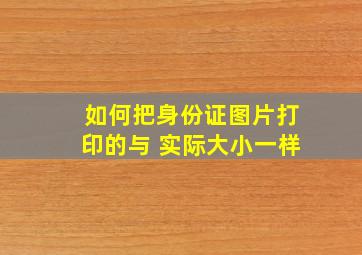 如何把身份证图片打印的与 实际大小一样